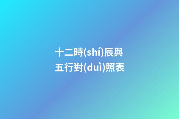 十二時(shí)辰與五行對(duì)照表