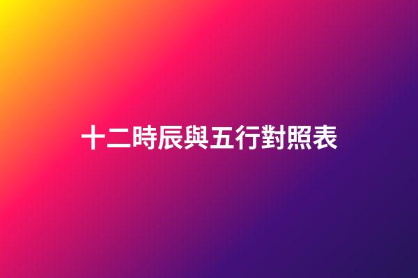 十二時辰與五行對照表