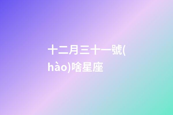 十二月三十一號(hào)啥星座-第1張-星座運(yùn)勢-玄機(jī)派