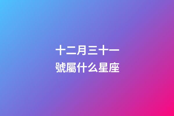 十二月三十一號屬什么星座-第1張-星座運勢-玄機派