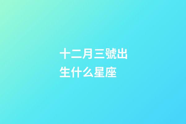 十二月三號出生什么星座-第1張-星座運勢-玄機派