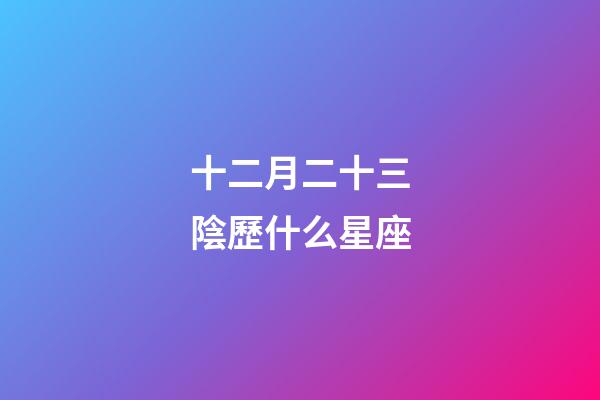 十二月二十三陰歷什么星座-第1張-星座運(yùn)勢(shì)-玄機(jī)派