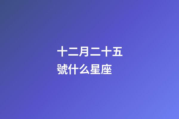 十二月二十五號什么星座-第1張-星座運勢-玄機派