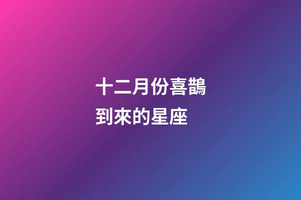 十二月份喜鵲到來的星座