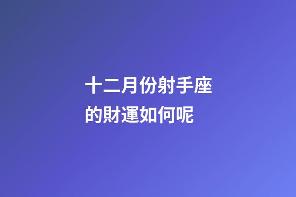 十二月份射手座的財運如何呢-第1張-星座運勢-玄機派