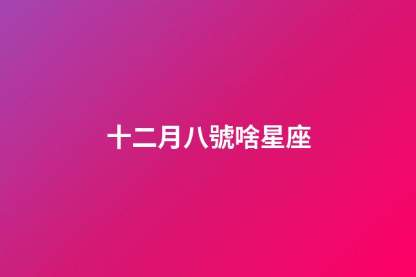十二月八號啥星座-第1張-星座運勢-玄機派