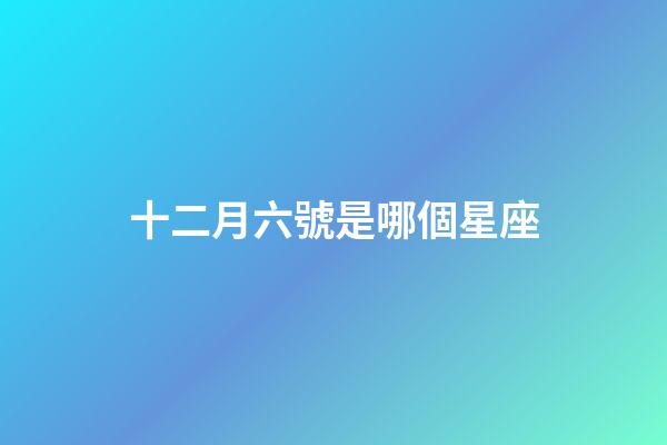 十二月六號是哪個星座-第1張-星座運勢-玄機派