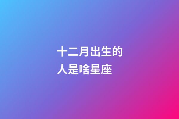 十二月出生的人是啥星座-第1張-星座運勢-玄機派