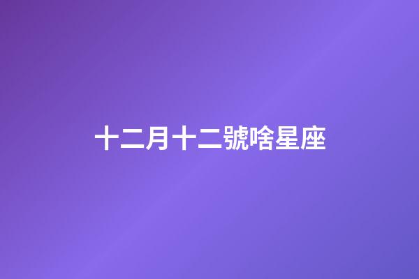 十二月十二號啥星座-第1張-星座運勢-玄機派