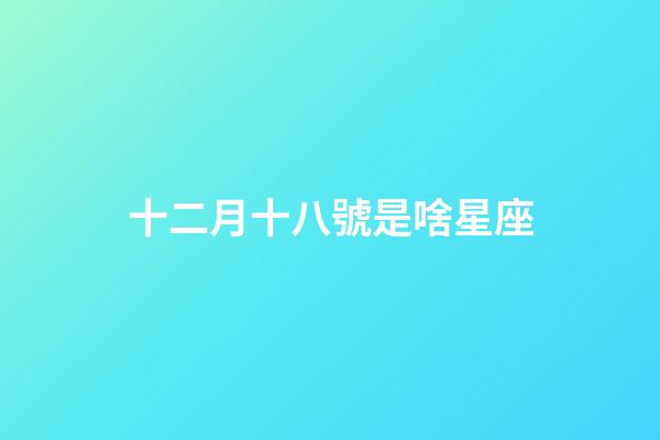 十二月十八號是啥星座-第1張-星座運勢-玄機派