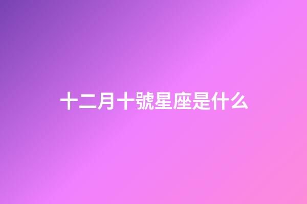 十二月十號星座是什么-第1張-星座運勢-玄機派