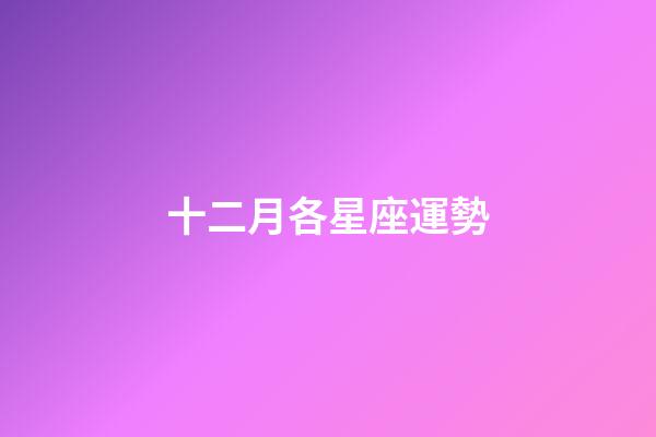 十二月各星座運勢-第1張-星座運勢-玄機派