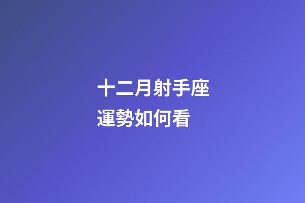 十二月射手座運勢如何看-第1張-星座運勢-玄機派