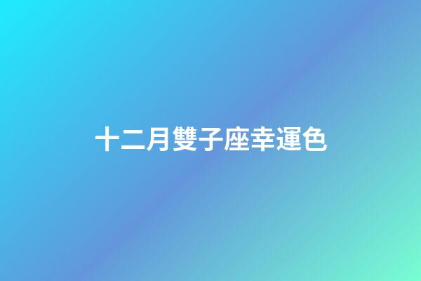 十二月雙子座幸運色-第1張-星座運勢-玄機派