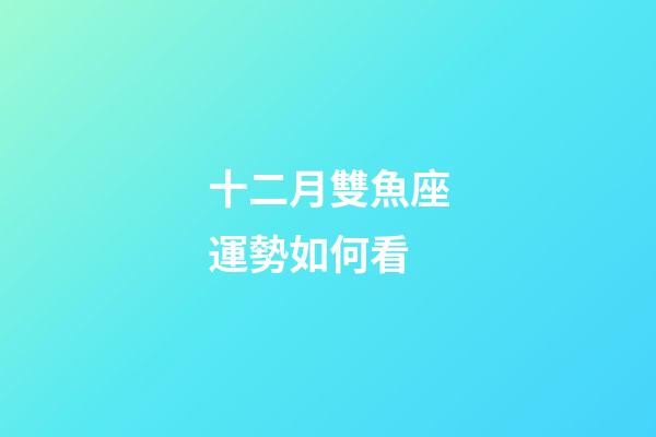 十二月雙魚座運勢如何看-第1張-星座運勢-玄機派