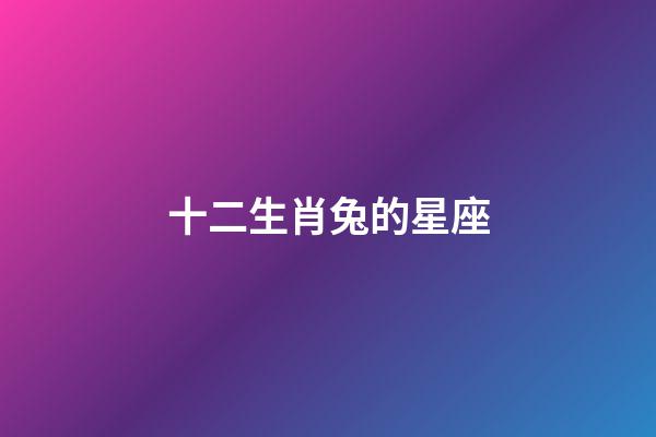 十二生肖兔的星座-第1張-星座運(yùn)勢(shì)-玄機(jī)派