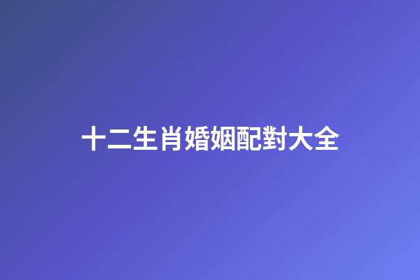 十二生肖婚姻配對大全（最旺夫的4大生肖女）