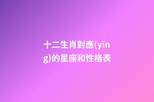 十二生肖對應(yīng)的星座和性格表-第1張-星座運(yùn)勢-玄機(jī)派