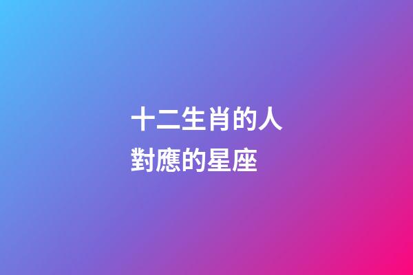 十二生肖的人對應的星座-第1張-星座運勢-玄機派