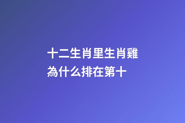 十二生肖里生肖雞為什么排在第十