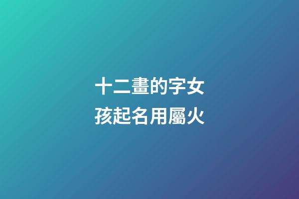 十二畫的字女孩起名用屬火(十二畫的字女孩起名用屬火的字好嗎)-第1張-女孩起名-玄機派