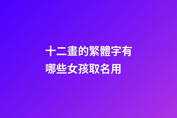 十二畫的繁體字有哪些女孩取名用(十二畫的繁體字有哪些適合女孩名字)-第1張-女孩起名-玄機派
