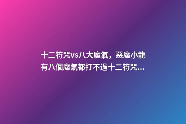 十二符咒vs八大魔氣，惡魔小龍有八個魔氣都打不過十二符咒的圣主-第1張-觀點-玄機派