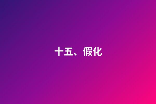 十五、假化