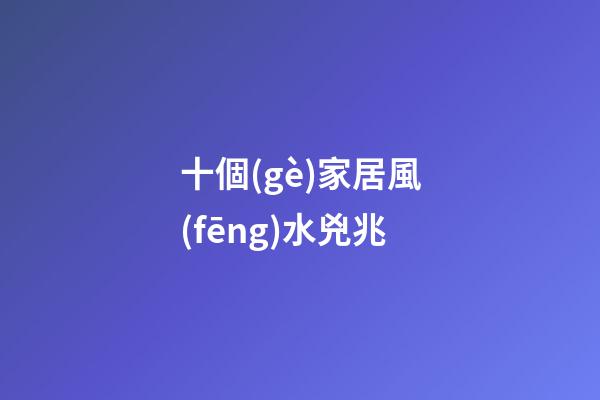 十個(gè)家居風(fēng)水兇兆