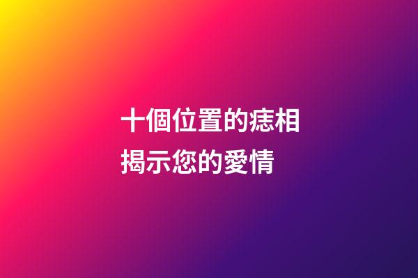 十個位置的痣相揭示您的愛情