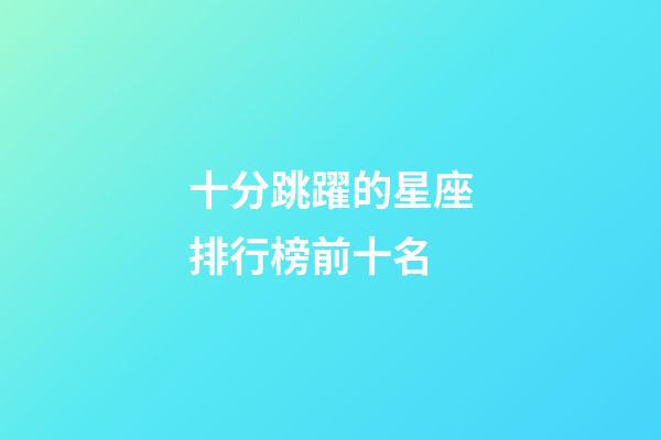 十分跳躍的星座排行榜前十名-第1張-星座運勢-玄機派