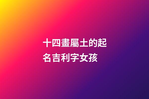 十四畫屬土的起名吉利字女孩(14畫姓名屬土寓意好的字)-第1張-女孩起名-玄機派