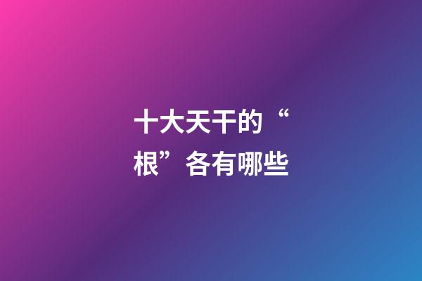 十大天干的“根”各有哪些