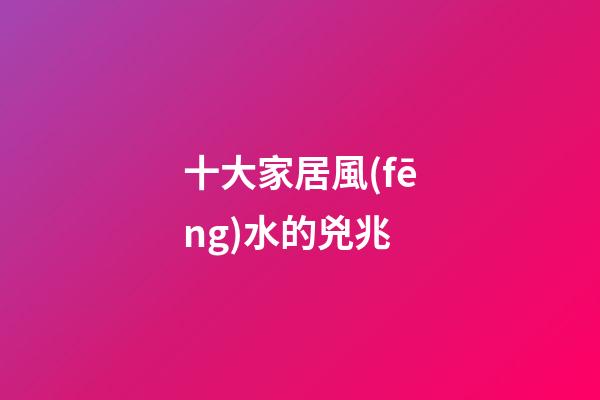 十大家居風(fēng)水的兇兆