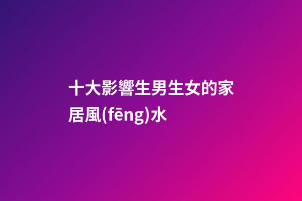 十大影響生男生女的家居風(fēng)水