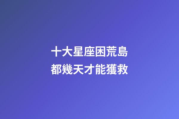 十大星座困荒島都幾天才能獲救