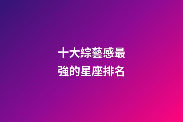 十大綜藝感最強的星座排名-第1張-星座運勢-玄機派