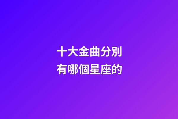 十大金曲分別有哪個星座的-第1張-星座運勢-玄機派
