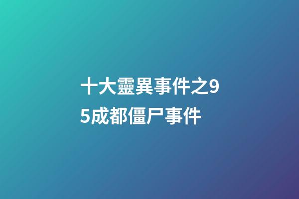 十大靈異事件之95成都僵尸事件