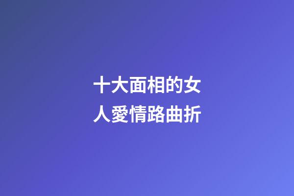 十大面相的女人愛情路曲折