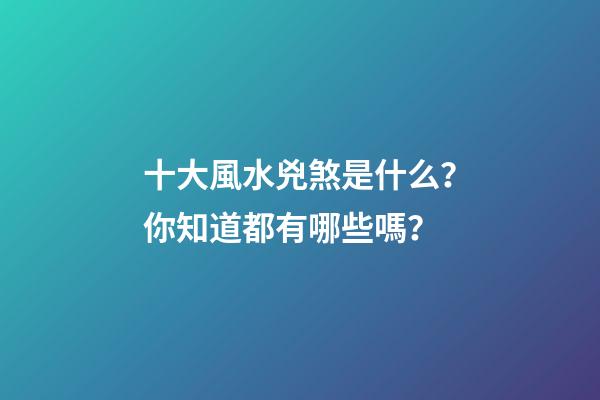 十大風水兇煞是什么？你知道都有哪些嗎？