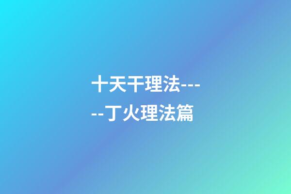 十天干理法-----丁火理法篇