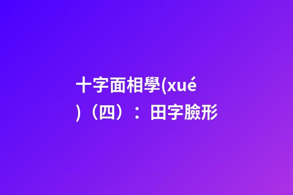 十字面相學(xué)（四）：田字臉形