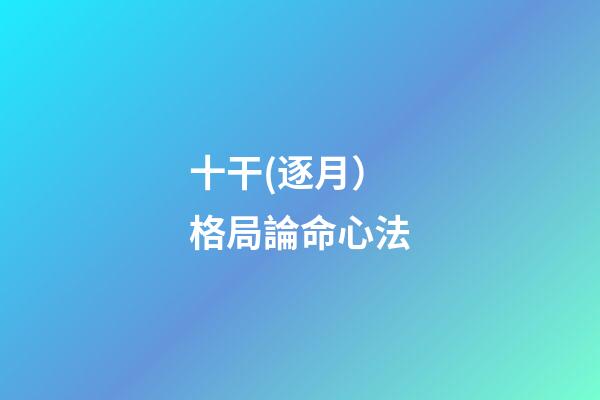 十干(逐月）格局論命心法