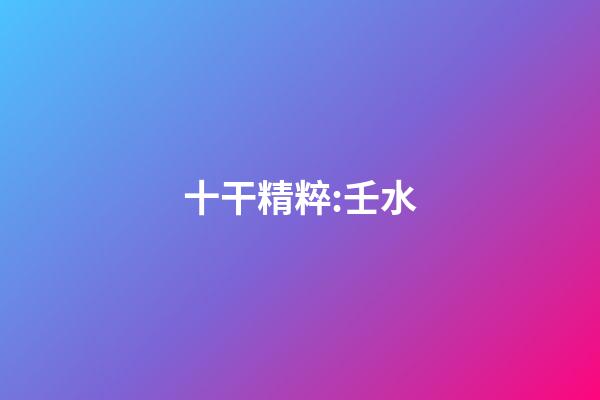 十干精粹:壬水