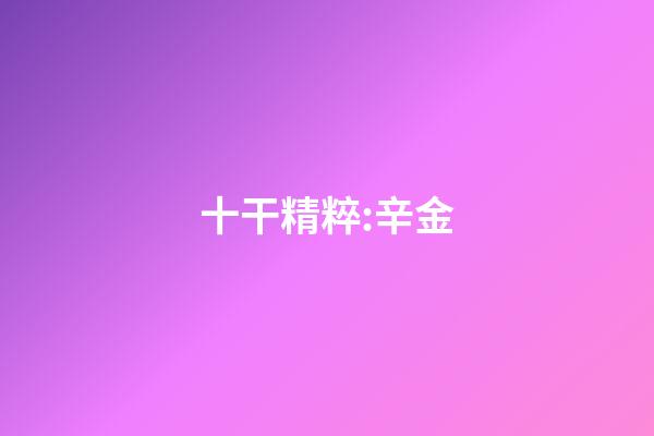 十干精粹:辛金