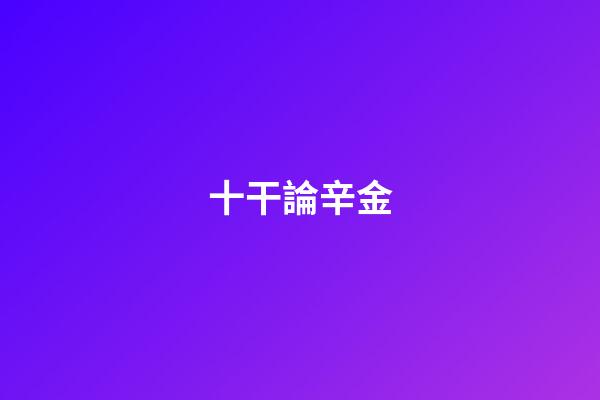十干論辛金