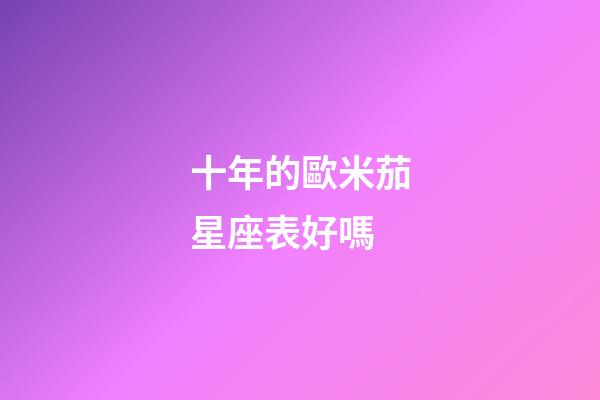 十年的歐米茄星座表好嗎-第1張-星座運(yùn)勢(shì)-玄機(jī)派