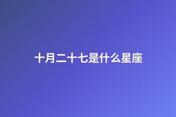 十月二十七是什么星座（白羊座女啪啪的時候喜歡什么樣）-第1張-星座運勢-玄機派
