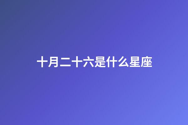 十月二十六是什么星座（陰歷十月二十六是什么星座）-第1張-星座運勢-玄機派